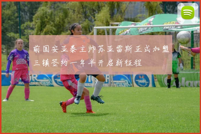 前国安亚泰主帅苏亚雷斯正式加盟三镇签约一年半开启新征程